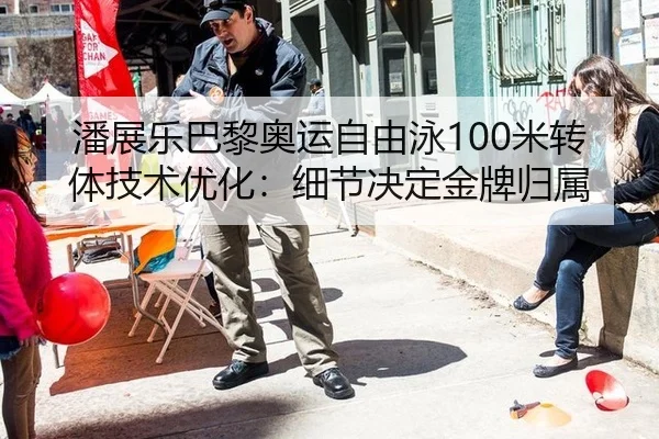 潘展乐巴黎奥运自由泳100米转体技术优化：细节决定金牌归属