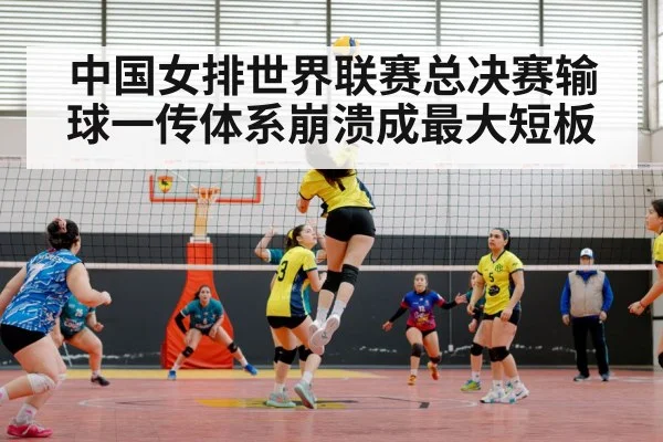 中国女排世界联赛总决赛输球一传体系崩溃成最大短板