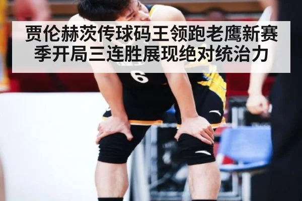 贾伦赫茨传球码王领跑老鹰新赛季开局三连胜展现绝对统治力